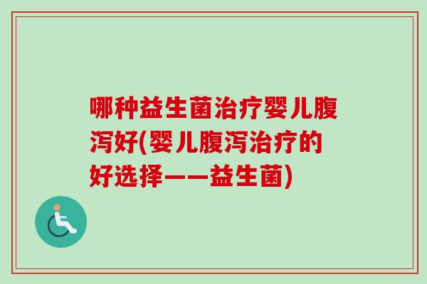 哪种益生菌婴儿好(婴儿的好选择——益生菌) 哪种益生菌婴儿好(婴儿的好选择——益生菌)