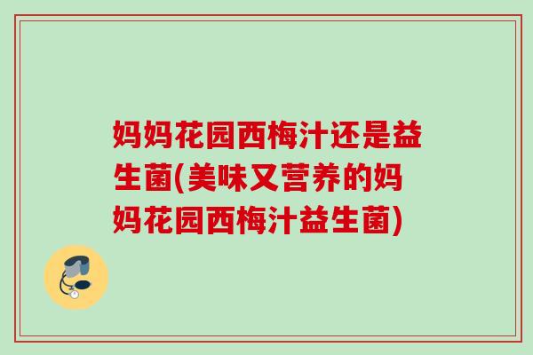 妈妈花园西梅汁还是益生菌(美味又营养的妈妈花园西梅汁益生菌) 妈妈花园西梅汁还是益生菌(美味又营养的妈妈花园西梅汁益生菌)