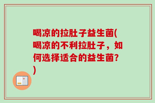 喝凉的拉肚子益生菌(喝凉的不利拉肚子，如何选择适合的益生菌？)