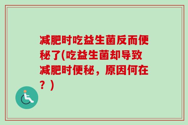 减肥时吃益生菌反而便秘了(吃益生菌却导致减肥时便秘，原因何在？)