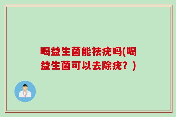 喝益生菌能祛疣吗(喝益生菌可以去除疣?) 喝益生菌能祛疣吗(喝益生菌可以去除疣?)