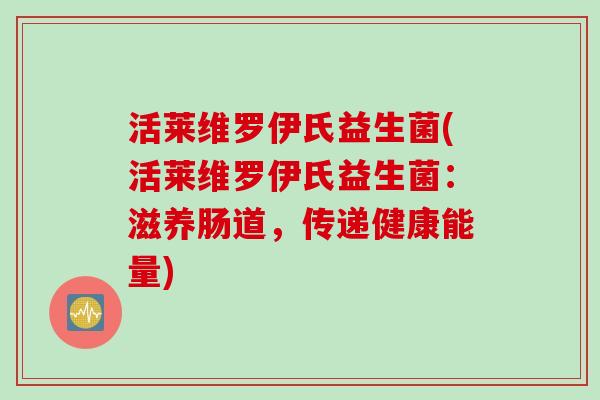 活莱维罗伊氏益生菌(活莱维罗伊氏益生菌：滋养肠道，传递健康能量)