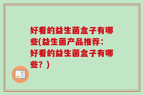 好看的益生菌盒子有哪些(益生菌产品推荐：好看的益生菌盒子有哪些？)