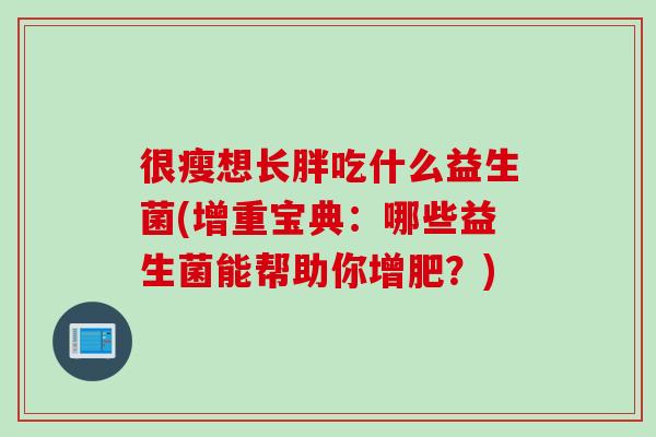 很瘦想长胖吃什么益生菌(增重宝典：哪些益生菌能帮助你增肥？)