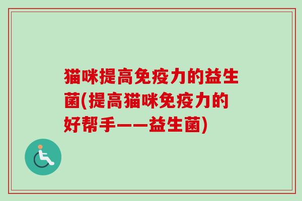 猫咪提高力的益生菌(提高猫咪力的好帮手——益生菌)