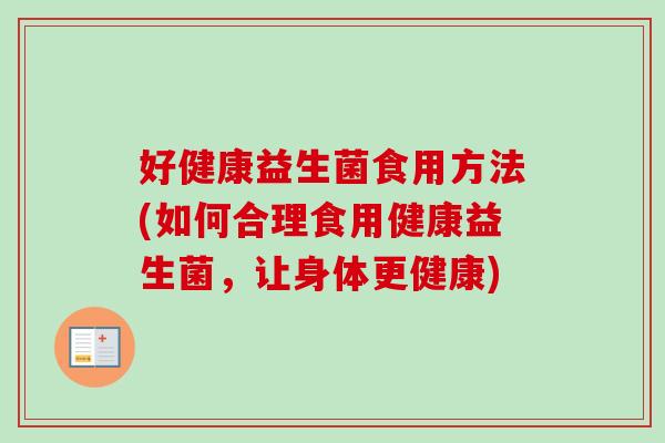 好健康益生菌食用方法(如何合理食用健康益生菌，让身体更健康)