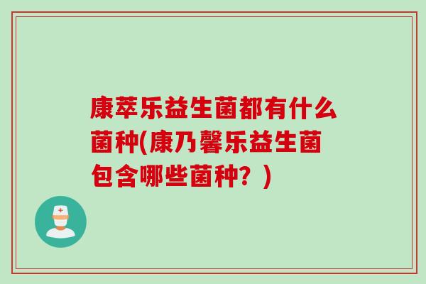 康萃乐益生菌都有什么菌种(康乃馨乐益生菌包含哪些菌种?) 康萃乐益生菌都有什么菌种(康乃馨乐益生菌包含哪些菌种?)