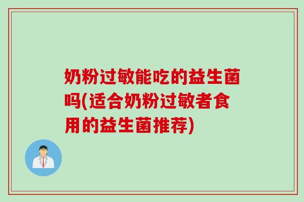奶粉过敏能吃的益生菌吗(适合奶粉过敏者食用的益生菌推荐)