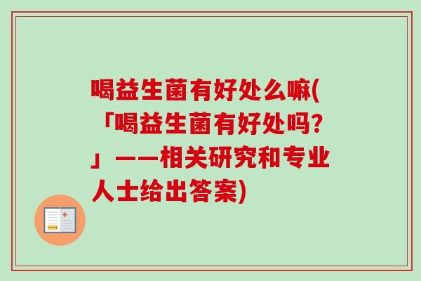 喝益生菌有好处么嘛(「喝益生菌有好处吗？」——相关研究和专业人士给出答案)