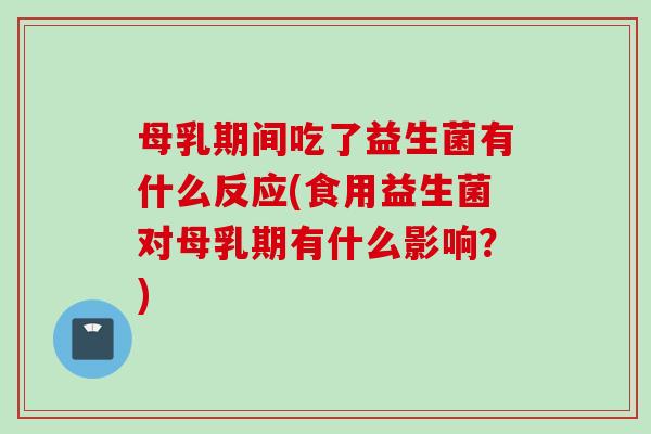母乳期间吃了益生菌有什么反应(食用益生菌对母乳期有什么影响?) 母乳期间吃了益生菌有什么反应(食用益生菌对母乳期有什么影响?)
