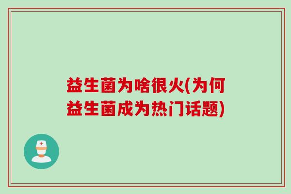 益生菌为啥很火(为何益生菌成为热门话题)