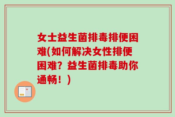 女士益生菌排便困难(如何解决女性排便困难？益生菌助你通畅！)