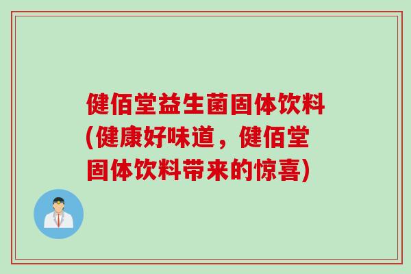 健佰堂益生菌固体饮料(健康好味道，健佰堂固体饮料带来的惊喜)