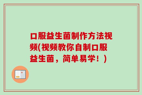 口服益生菌制作方法视频(视频教你自制口服益生菌,简单易学!) 口服益生菌制作方法视频(视频教你自制口服益生菌,简单易学!)