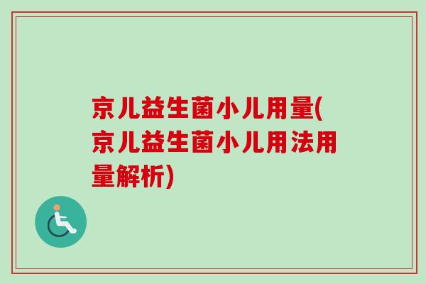 京儿益生菌小儿用量(京儿益生菌小儿用法用量解析) 京儿益生菌小儿用量(京儿益生菌小儿用法用量解析)
