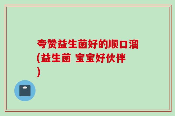 夸赞益生菌好的顺口溜(益生菌 宝宝好伙伴)