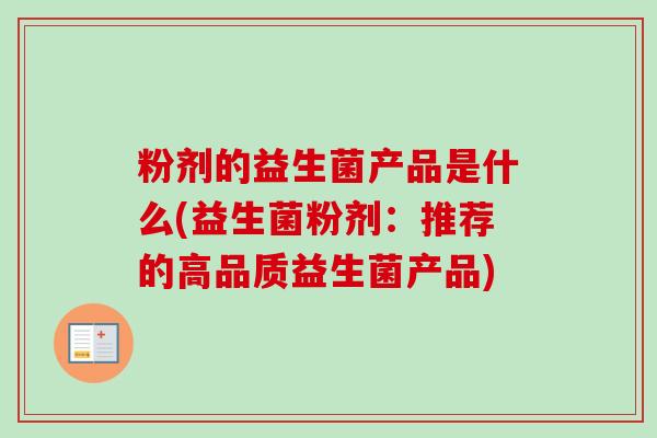 粉剂的益生菌产品是什么(益生菌粉剂：推荐的高品质益生菌产品)