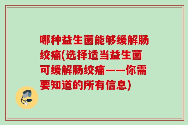 哪种益生菌能够缓解肠绞痛(选择适当益生菌可缓解肠绞痛——你需要知道的所有信息)