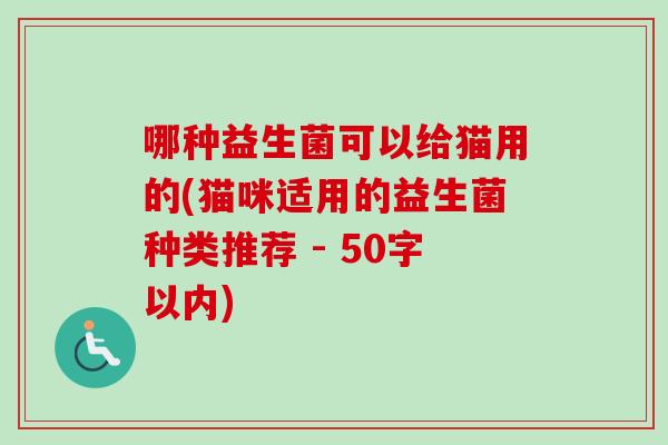 哪种益生菌可以给猫用的(猫咪适用的益生菌种类推荐
