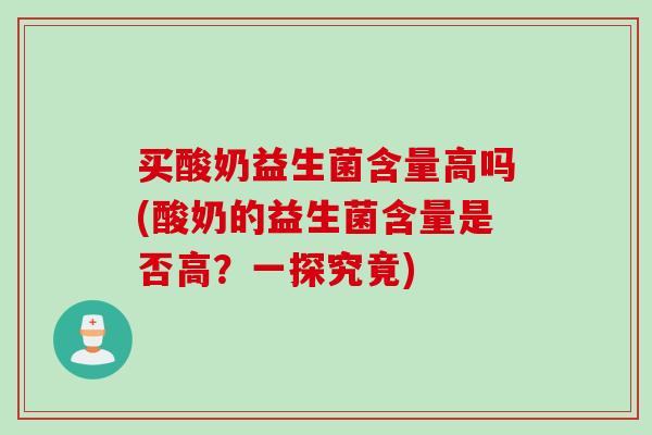 买酸奶益生菌含量高吗(酸奶的益生菌含量是否高?一探究竟) 买酸奶益生菌含量高吗(酸奶的益生菌含量是否高?一探究竟)