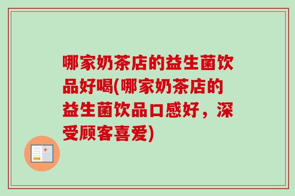哪家奶茶店的益生菌饮品好喝(哪家奶茶店的益生菌饮品口感好，深受顾客喜爱)