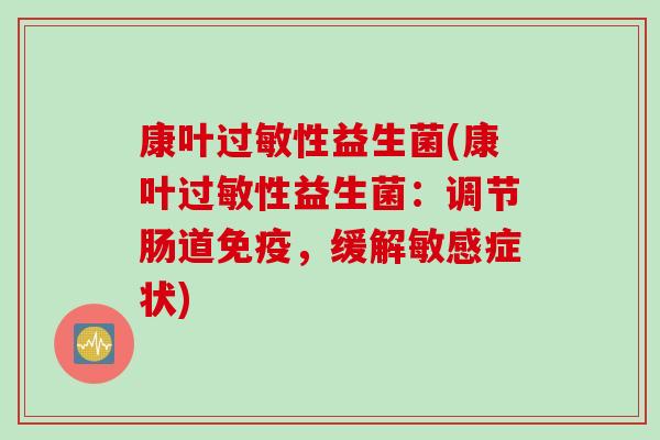 康叶性益生菌(康叶性益生菌：调节肠道，缓解敏感症状)