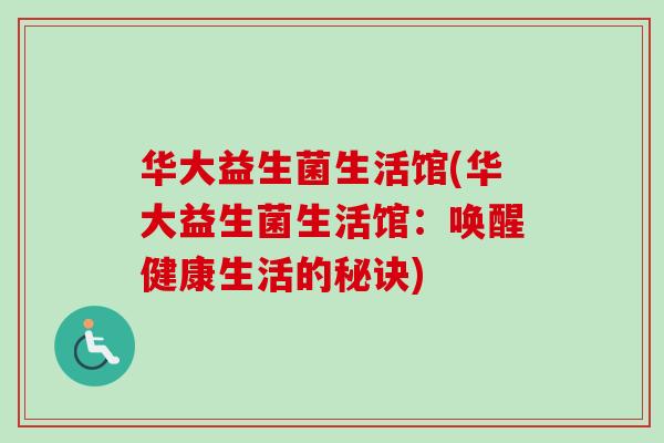华大益生菌生活馆(华大益生菌生活馆:唤醒健康生活的秘诀) 华大益生菌生活馆(华大益生菌生活馆:唤醒健康生活的秘诀)