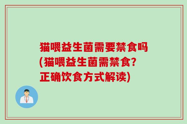 猫喂益生菌需要禁食吗(猫喂益生菌需禁食？正确饮食方式解读)