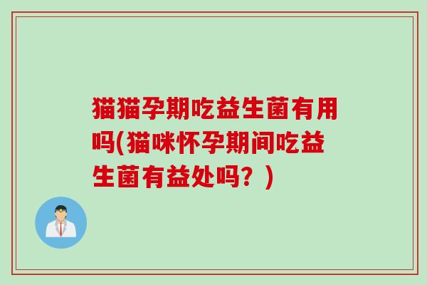 猫猫孕期吃益生菌有用吗(猫咪怀孕期间吃益生菌有益处吗?) 猫猫孕期吃益生菌有用吗(猫咪怀孕期间吃益生菌有益处吗?)