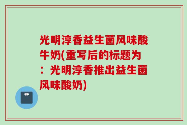 光明淳香益生菌风味酸牛奶(重写后的标题为：光明淳香推出益生菌风味酸奶)