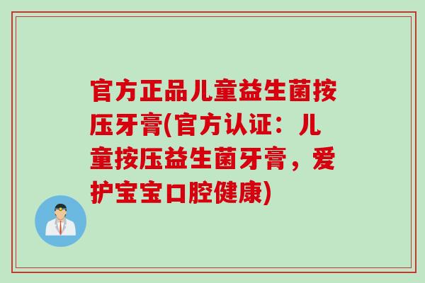 官方正品儿童益生菌按压牙膏(官方认证：儿童按压益生菌牙膏，爱护宝宝口腔健康)