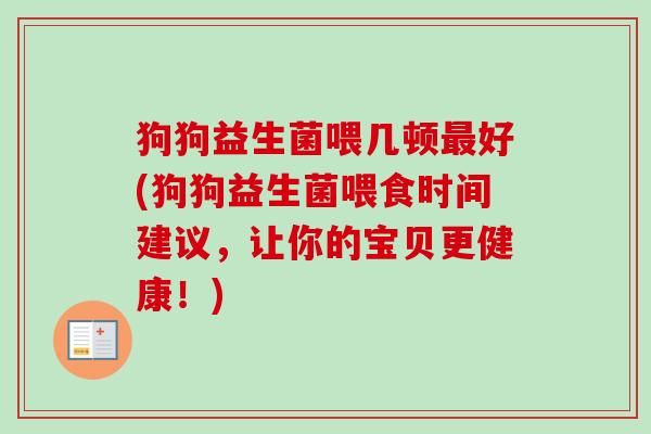狗狗益生菌喂几顿最好(狗狗益生菌喂食时间建议，让你的宝贝更健康！)