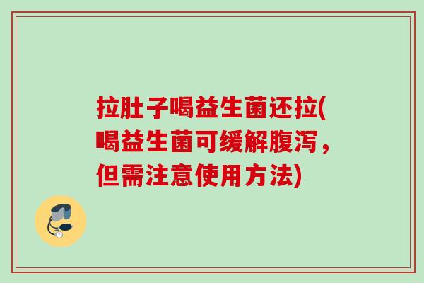 拉肚子喝益生菌还拉(喝益生菌可缓解,但需注意使用方法) 拉肚子喝益生菌还拉(喝益生菌可缓解,但需注意使用方法)