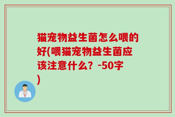猫宠物益生菌怎么喂的好(喂猫宠物益生菌应该注意什么？-50字)
