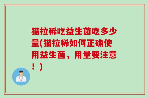 猫拉稀吃益生菌吃多少量(猫拉稀如何正确使用益生菌,用量要注意!) 猫拉稀吃益生菌吃多少量(猫拉稀如何正确使用益生菌,用量要注意!)