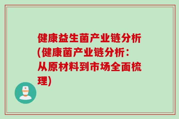 健康益生菌产业链分析(健康菌产业链分析:从原材料到市场全面梳理) 健康益生菌产业链分析(健康菌产业链分析:从原材料到市场全面梳理)