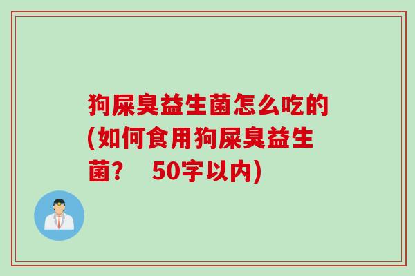 狗屎臭益生菌怎么吃的(如何食用狗屎臭益生菌？