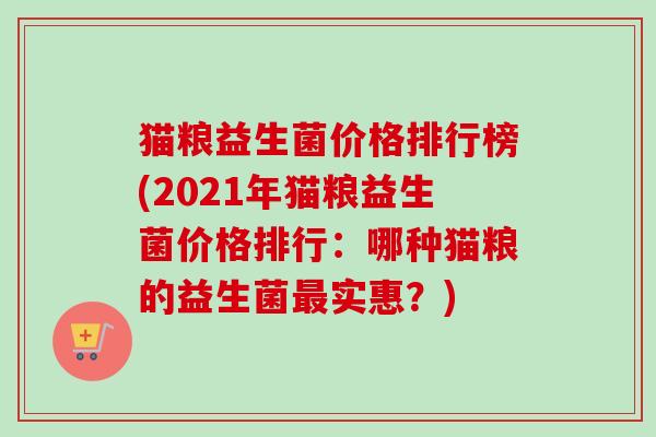 猫粮益生菌价格排行榜(2021年猫粮益生菌价格排行：哪种猫粮的益生菌最实惠？)