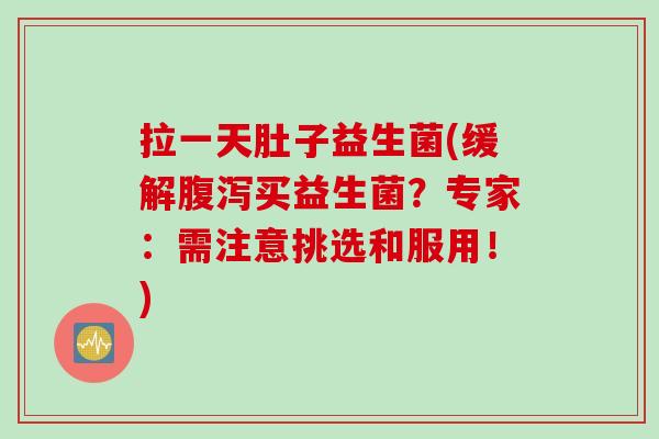 拉一天肚子益生菌(缓解买益生菌？专家：需注意挑选和服用！)