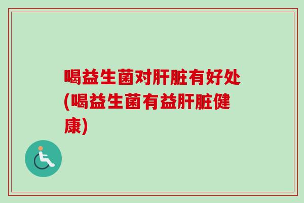 喝益生菌对有好处(喝益生菌有益健康) 喝益生菌对有好处(喝益生菌有益健康)