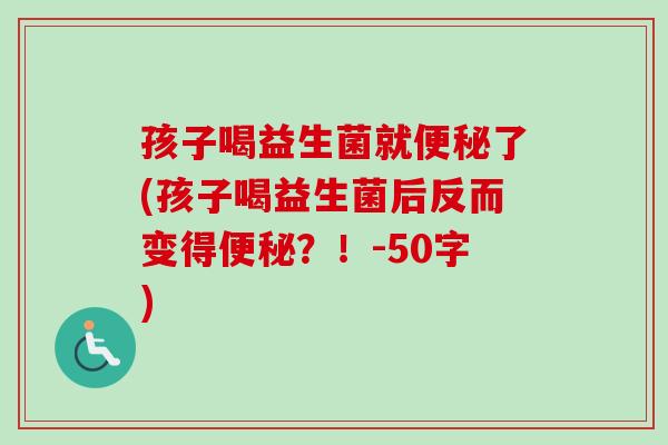 孩子喝益生菌就了(孩子喝益生菌后反而变得？！-50字)