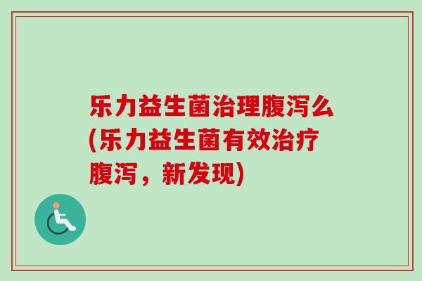 乐力益生菌理么(乐力益生菌有效,新发现) 乐力益生菌理么(乐力益生菌有效,新发现)