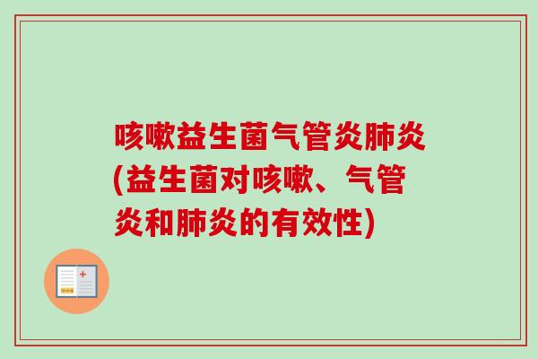咳嗽益生菌气管炎肺炎(益生菌对咳嗽、气管炎和肺炎的有效性)