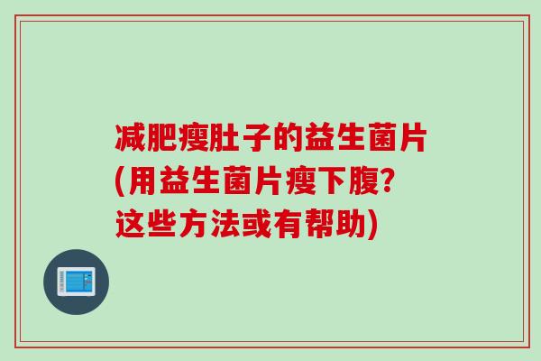 减肥瘦肚子的益生菌片(用益生菌片瘦下腹？这些方法或有帮助)