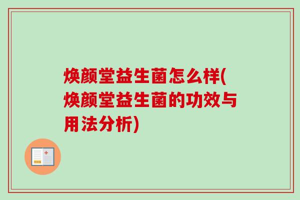 焕颜堂益生菌怎么样(焕颜堂益生菌的功效与用法分析)