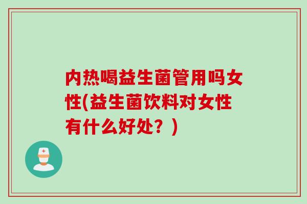 内热喝益生菌管用吗女性(益生菌饮料对女性有什么好处？)