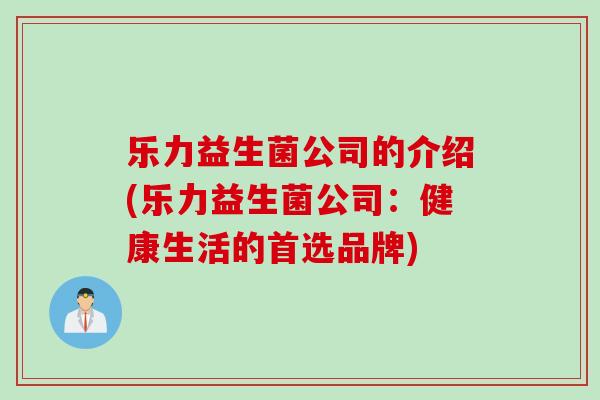 乐力益生菌公司的介绍(乐力益生菌公司：健康生活的首选品牌)