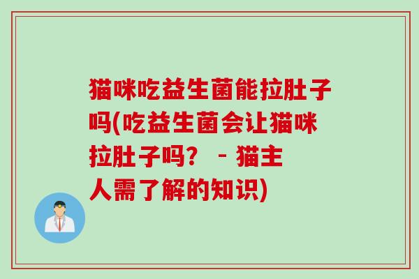 猫咪吃益生菌能拉肚子吗(吃益生菌会让猫咪拉肚子吗？ - 猫主人需了解的知识)