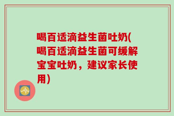 喝百适滴益生菌吐奶(喝百适滴益生菌可缓解宝宝吐奶,建议家长使用) 喝百适滴益生菌吐奶(喝百适滴益生菌可缓解宝宝吐奶,建议家长使用)