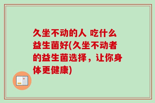 久坐不动的人 吃什么益生菌好(久坐不动者的益生菌选择，让你身体更健康)